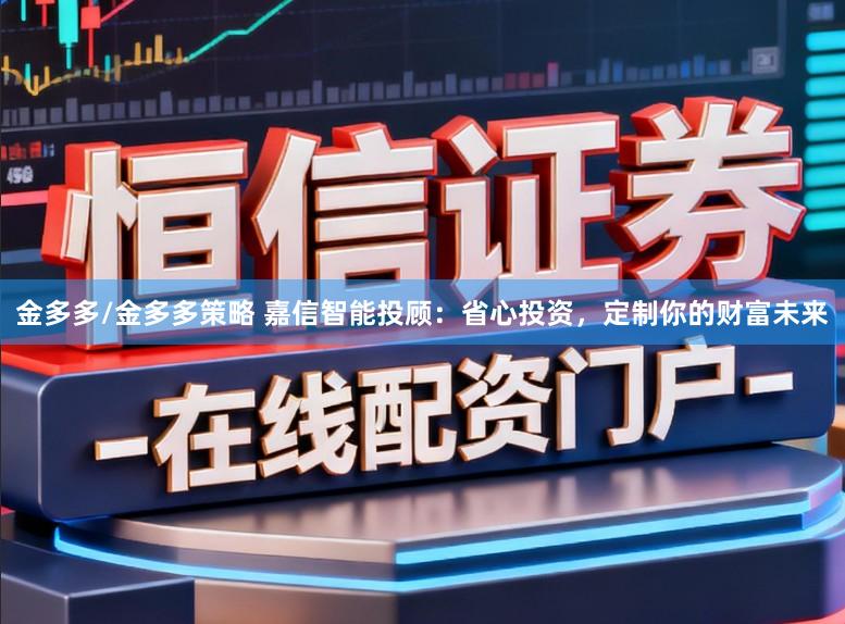 金多多/金多多策略 嘉信智能投顾：省心投资，定制你的财富未来