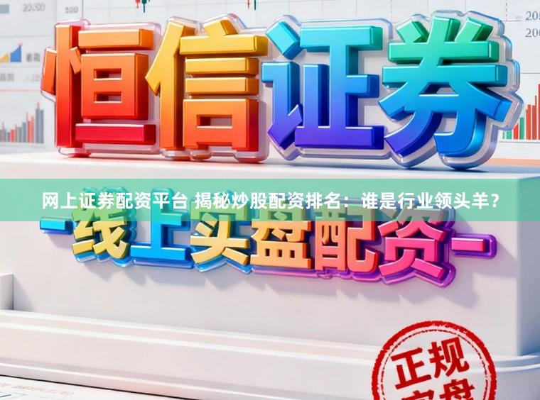 网上证券配资平台 揭秘炒股配资排名：谁是行业领头羊？