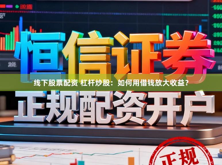 线下股票配资 杠杆炒股：如何用借钱放大收益？