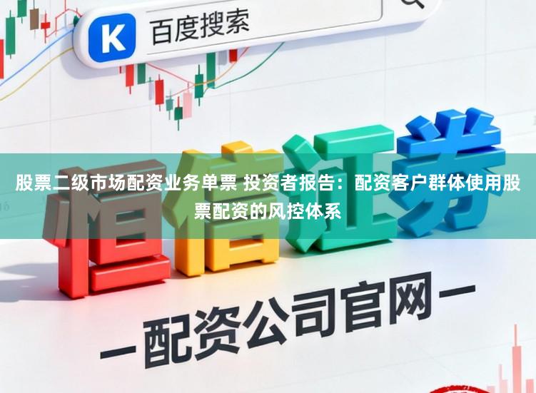 股票二级市场配资业务单票 投资者报告：配资客户群体使用股票配资的风控体系
