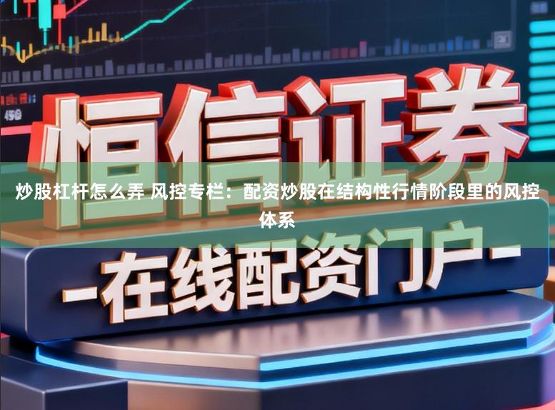 炒股杠杆怎么弄 风控专栏：配资炒股在结构性行情阶段里的风控体系