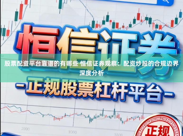 股票配资平台靠谱的有哪些 恒信证券观察:配资炒股的合规边界深度分析