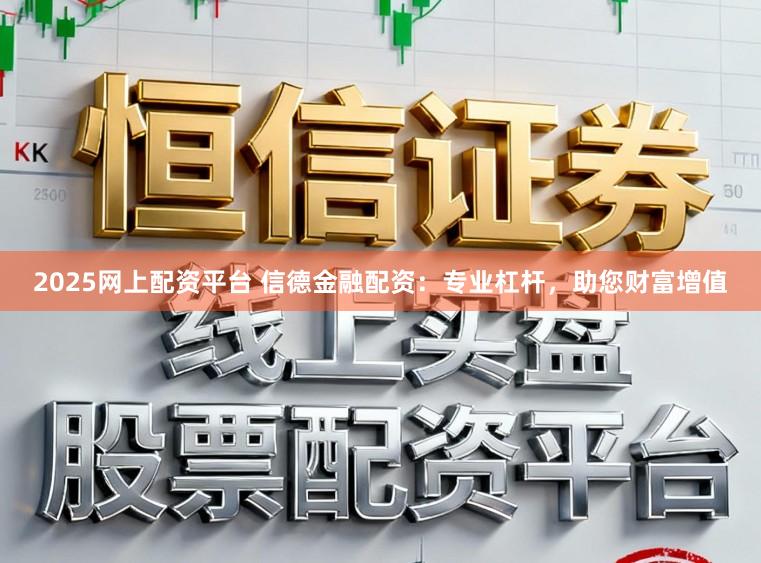 2025网上配资平台 信德金融配资:专业杠杆,助您财富增值