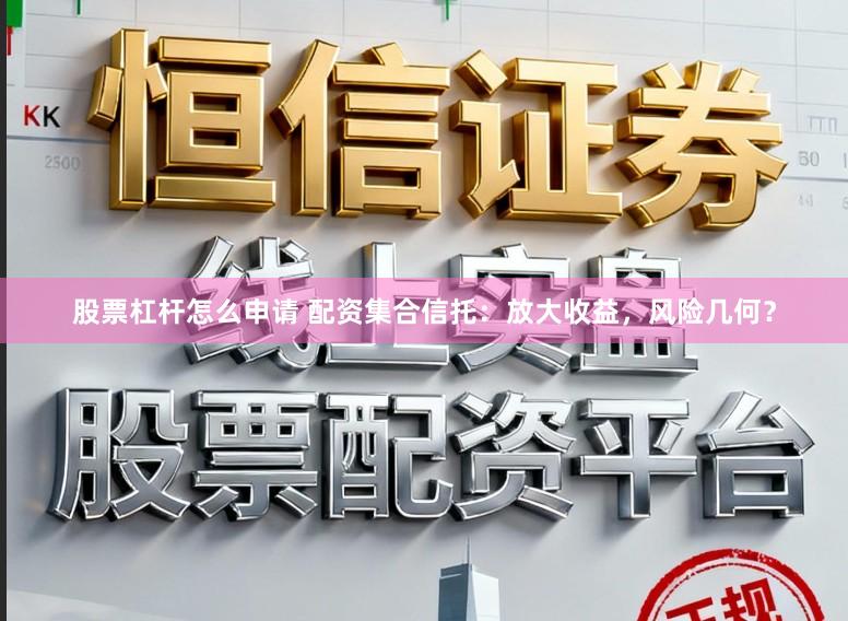 股票杠杆怎么申请 配资集合信托：放大收益，风险几何？