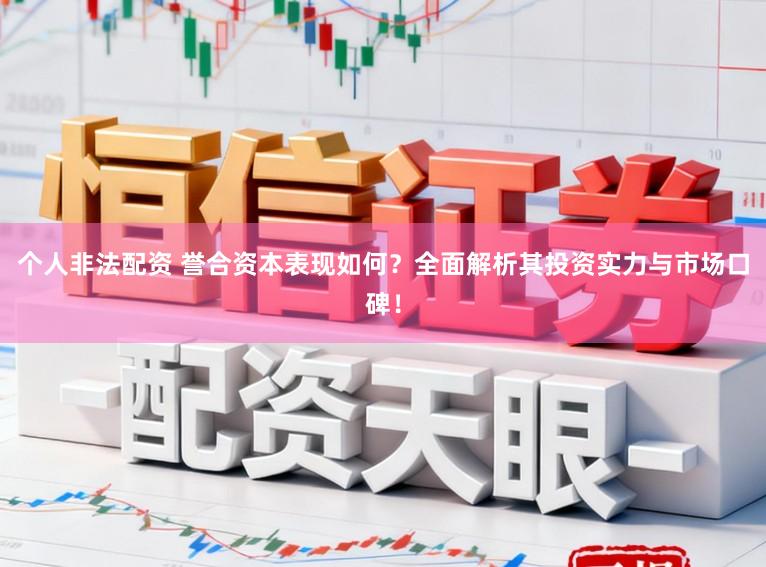 个人非法配资 誉合资本表现如何？全面解析其投资实力与市场口碑！