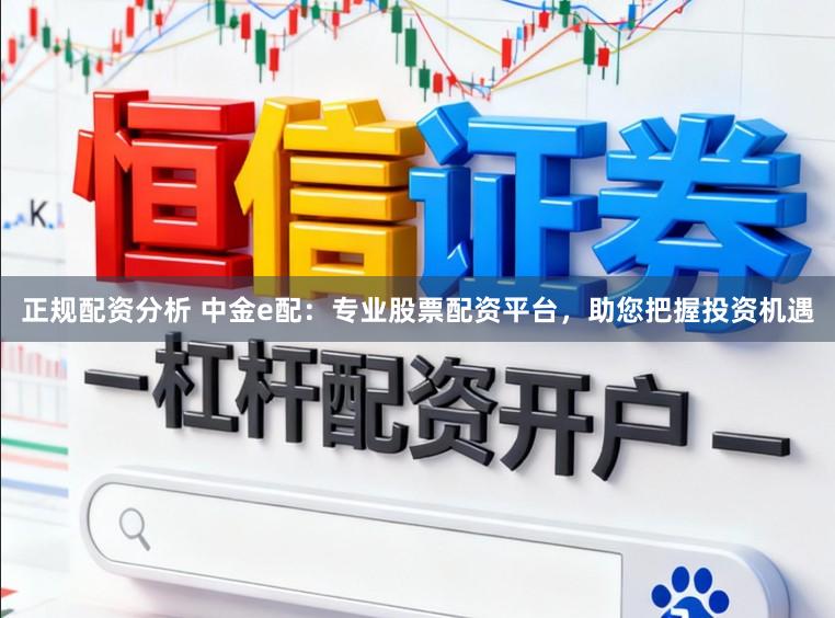 正规配资分析 中金e配：专业股票配资平台，助您把握投资机遇