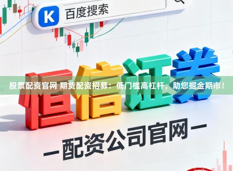 股票配资官网 期货配资招募：低门槛高杠杆，助您掘金期市！