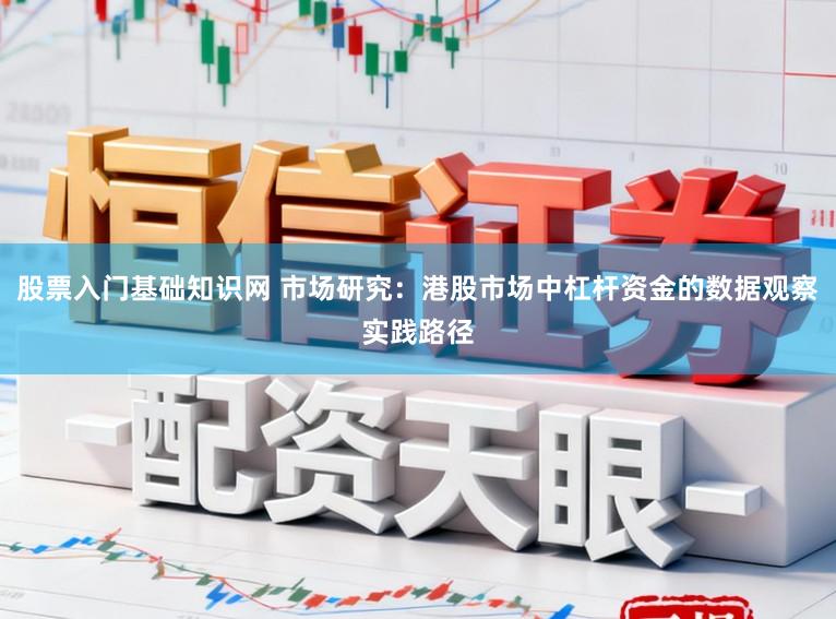 股票入门基础知识网 市场研究：港股市场中杠杆资金的数据观察实践路径