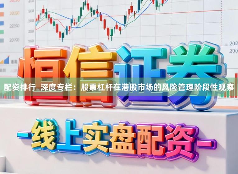 配资排行 深度专栏:股票杠杆在港股市场的风险管理阶段性观察