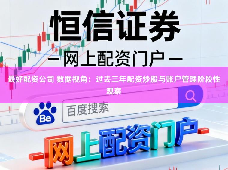 最好配资公司 数据视角：过去三年配资炒股与账户管理阶段性观察