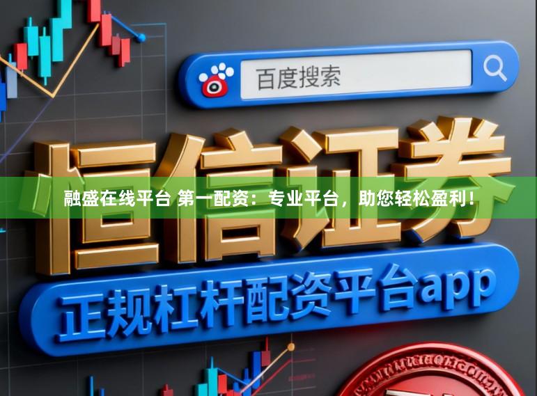 融盛在线平台 第一配资：专业平台，助您轻松盈利！