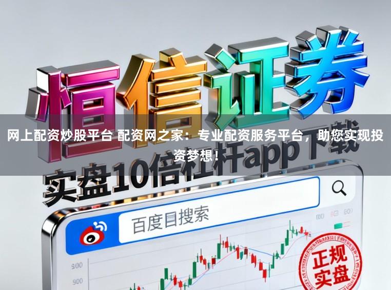 网上配资炒股平台 配资网之家：专业配资服务平台，助您实现投资梦想！