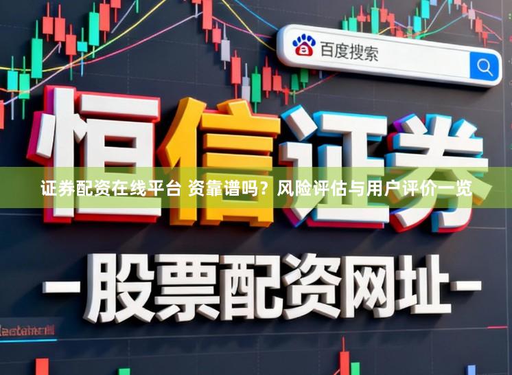 证券配资在线平台 资靠谱吗？风险评估与用户评价一览