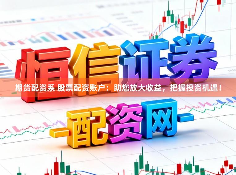 期货配资系 股票配资账户：助您放大收益，把握投资机遇！