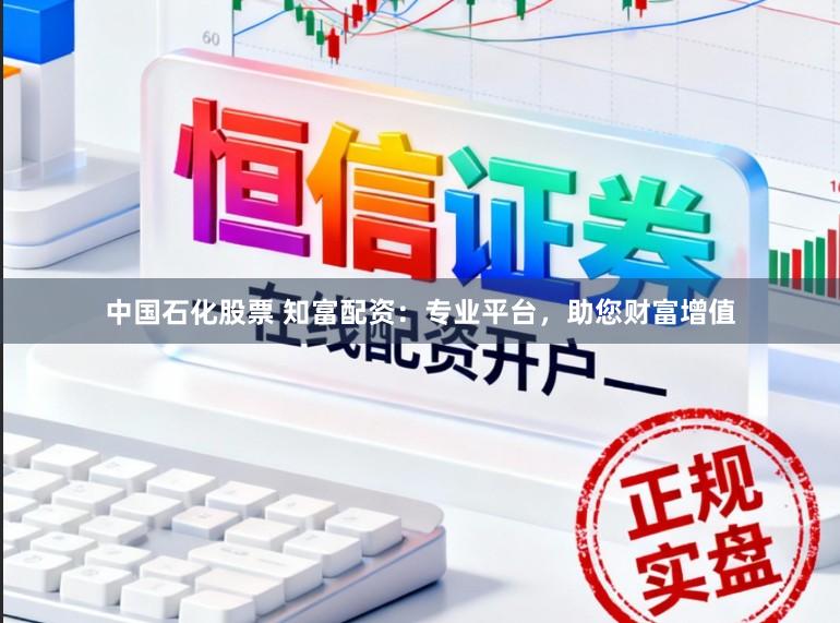 中国石化股票 知富配资：专业平台，助您财富增值