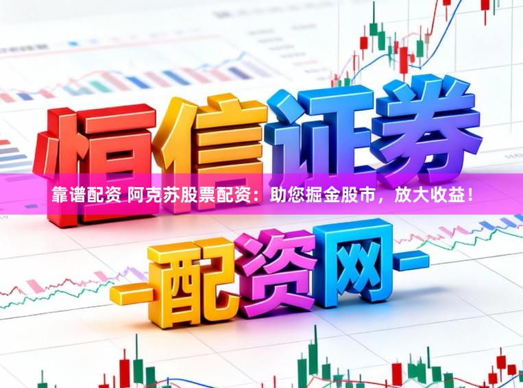 靠谱配资 阿克苏股票配资：助您掘金股市，放大收益！