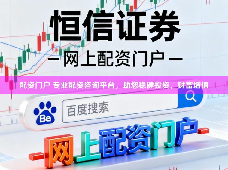 配资门户 专业配资咨询平台，助您稳健投资，财富增值