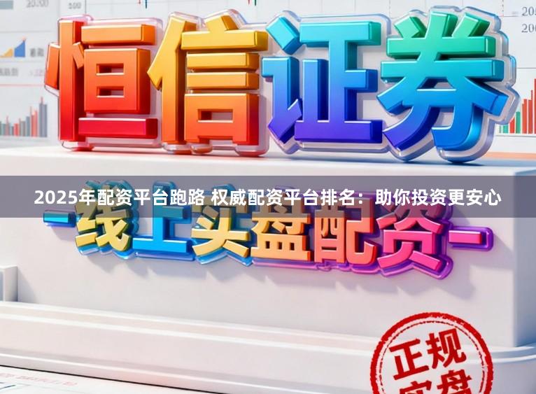 2025年配资平台跑路 权威配资平台排名：助你投资更安心