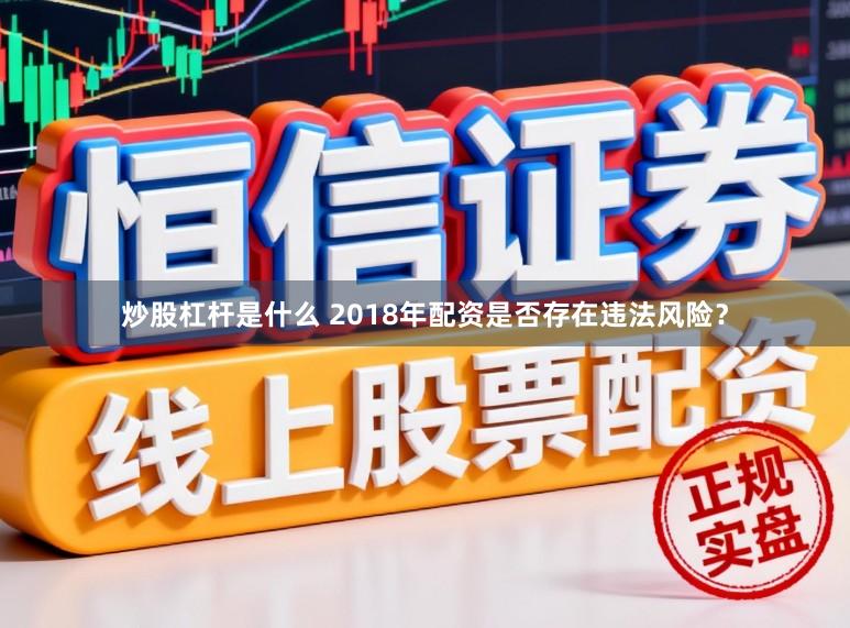 炒股杠杆是什么 2018年配资是否存在违法风险？