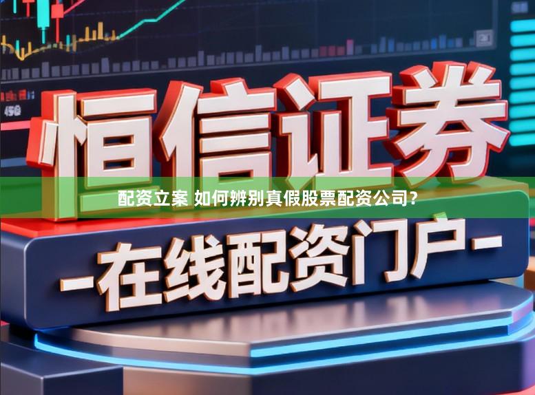 配资立案 如何辨别真假股票配资公司？