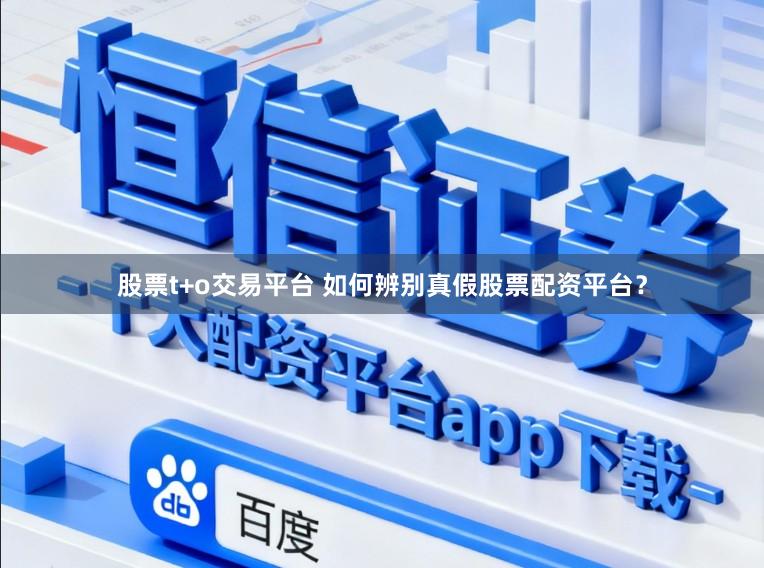 股票t+o交易平台 如何辨别真假股票配资平台？