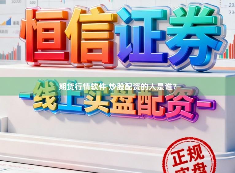 期货行情软件 炒股配资的人是谁？