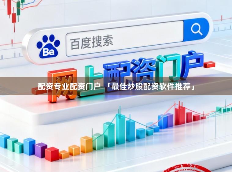 配资专业配资门户 「最佳炒股配资软件推荐」