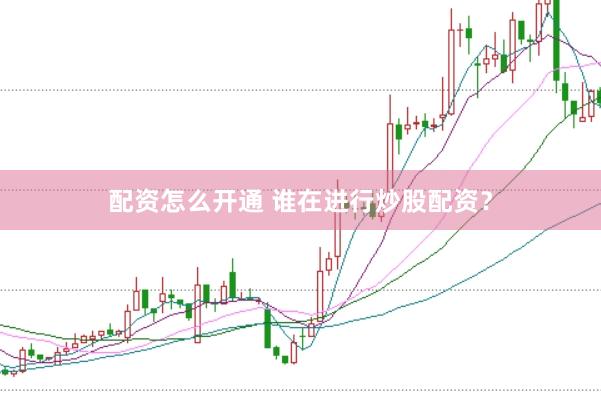 配资怎么开通 谁在进行炒股配资？