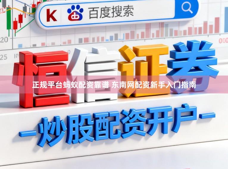 正规平台蚂蚁配资靠谱 东南网配资新手入门指南