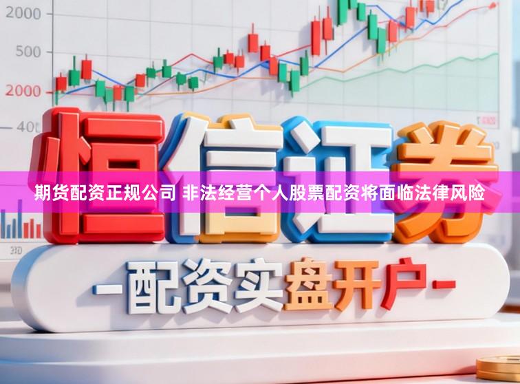 期货配资正规公司 非法经营个人股票配资将面临法律风险