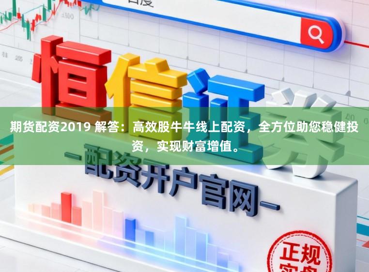 期货配资2019 解答：高效股牛牛线上配资，全方位助您稳健投资，实现财富增值。