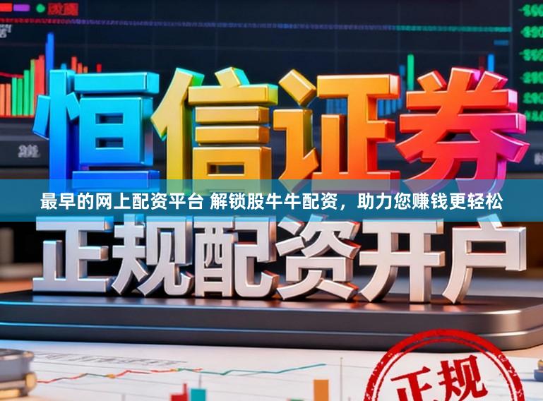 最早的网上配资平台 解锁股牛牛配资，助力您赚钱更轻松