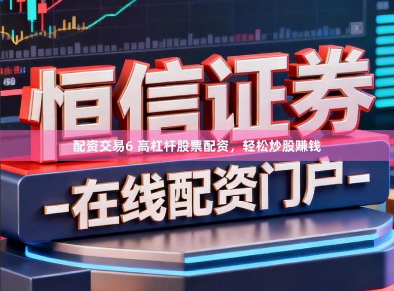 配资交易6 高杠杆股票配资，轻松炒股赚钱