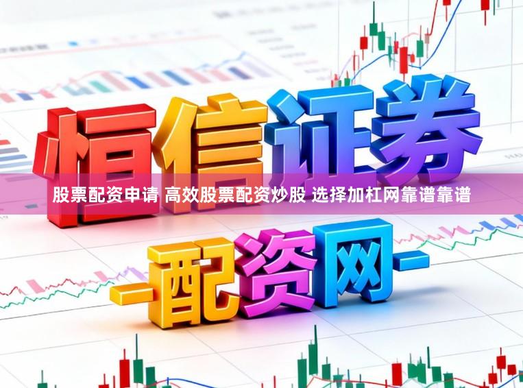 股票配资申请 高效股票配资炒股 选择加杠网靠谱靠谱