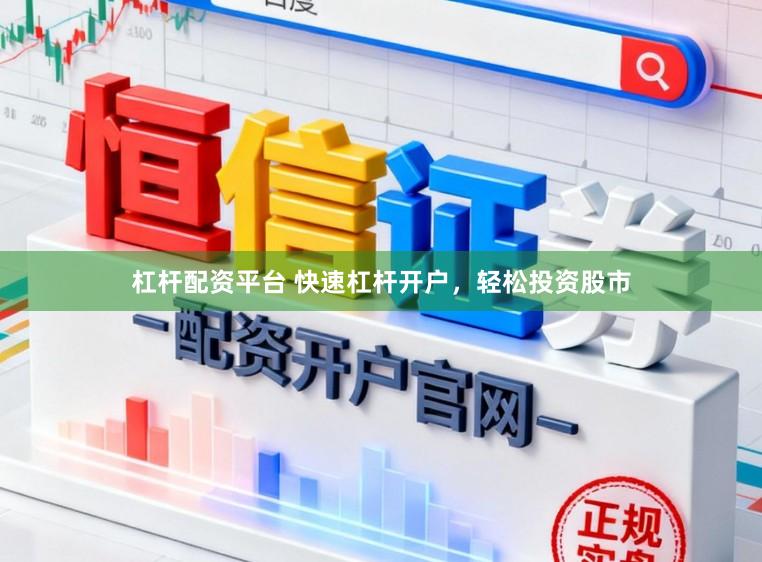 杠杆配资平台 快速杠杆开户，轻松投资股市