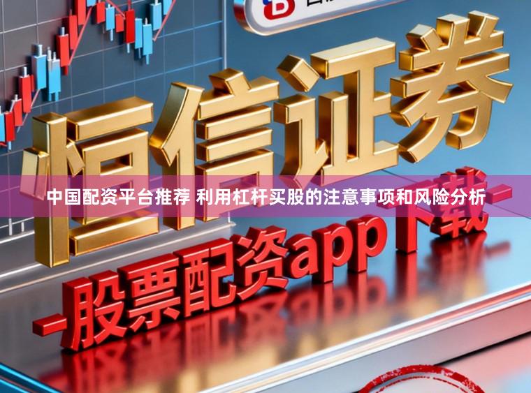 中国配资平台推荐 利用杠杆买股的注意事项和风险分析