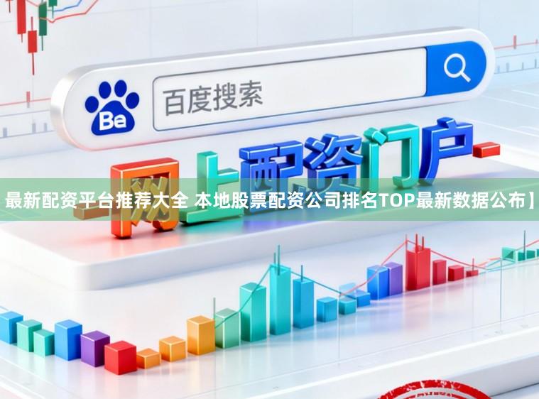 最新配资平台推荐大全 本地股票配资公司排名TOP最新数据公布】