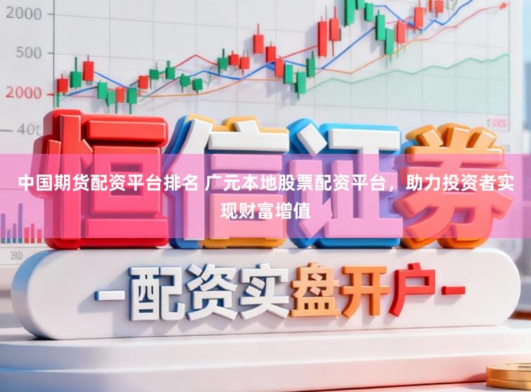 中国期货配资平台排名 广元本地股票配资平台，助力投资者实现财富增值
