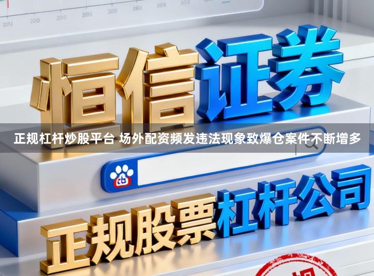 正规杠杆炒股平台 场外配资频发违法现象致爆仓案件不断增多