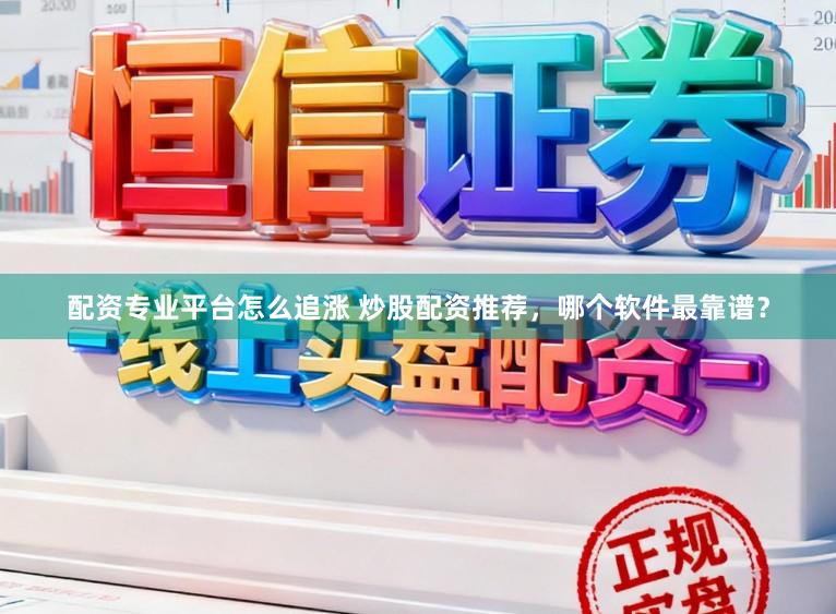 配资专业平台怎么追涨 炒股配资推荐,哪个软件最靠谱?