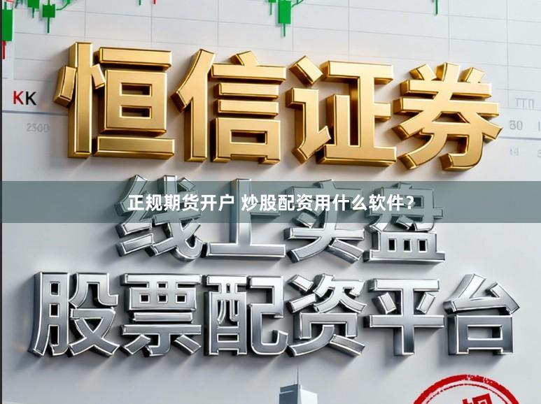 正规期货开户 炒股配资用什么软件？