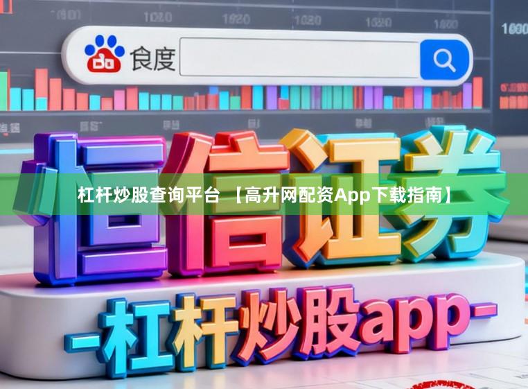 杠杆炒股查询平台 【高升网配资App下载指南】