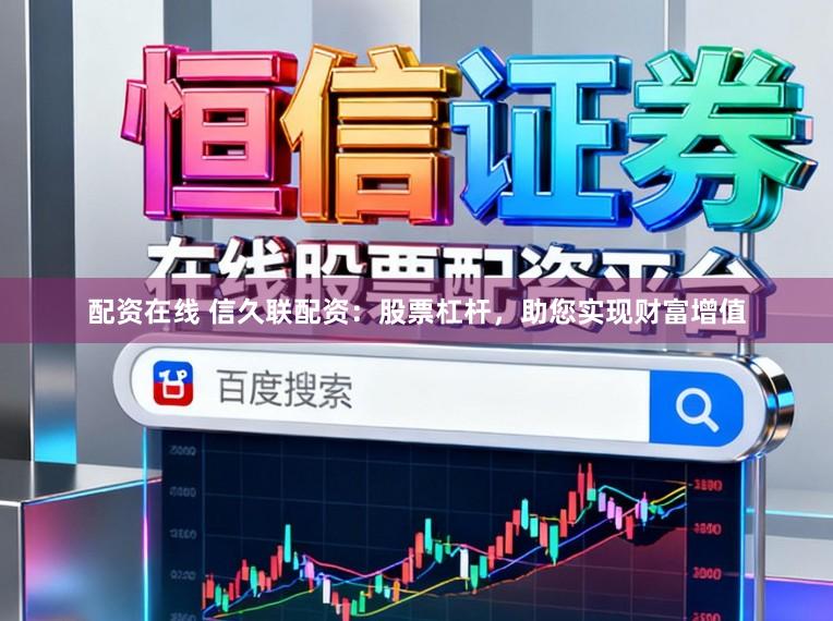 配资在线 信久联配资：股票杠杆，助您实现财富增值