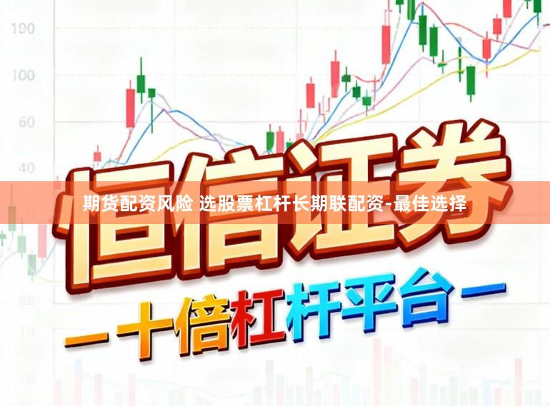 期货配资风险 选股票杠杆长期联配资-最佳选择