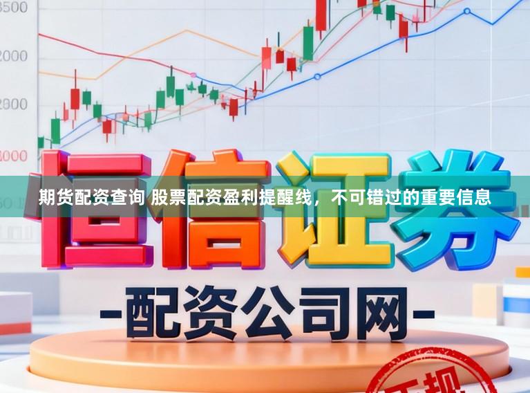 期货配资查询 股票配资盈利提醒线，不可错过的重要信息