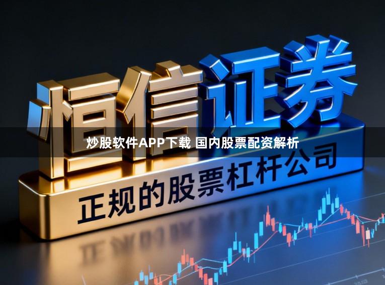 炒股软件APP下载 国内股票配资解析
