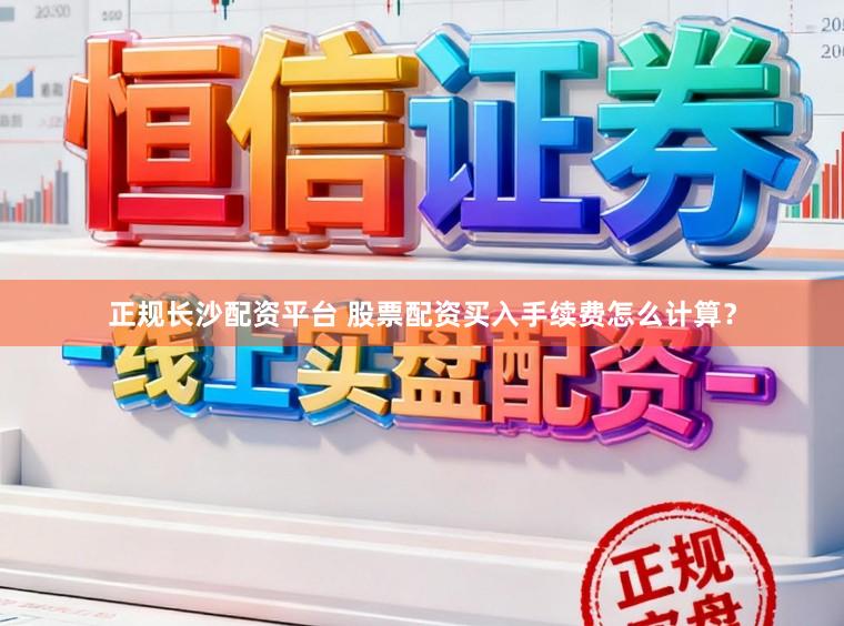 正规长沙配资平台 股票配资买入手续费怎么计算？