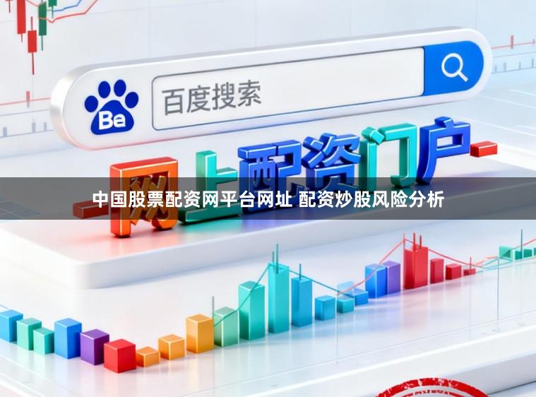 中国股票配资网平台网址 配资炒股风险分析