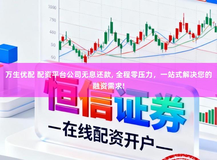 万生优配 配资平台公司无息还款， 全程零压力，一站式解决您的融资需求!