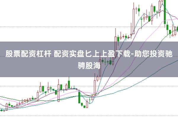 股票配资杠杆 配资实盘匕上上盈下载-助您投资驰骋股海
